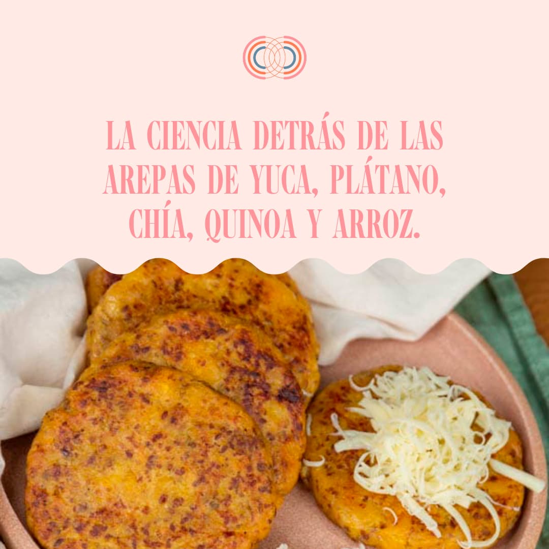 LA CIENCIA DETRÁS DE LAS AREPAS DE YUCA, PLÁTANO,  CHÍA Y QUINOA Y ARROZ