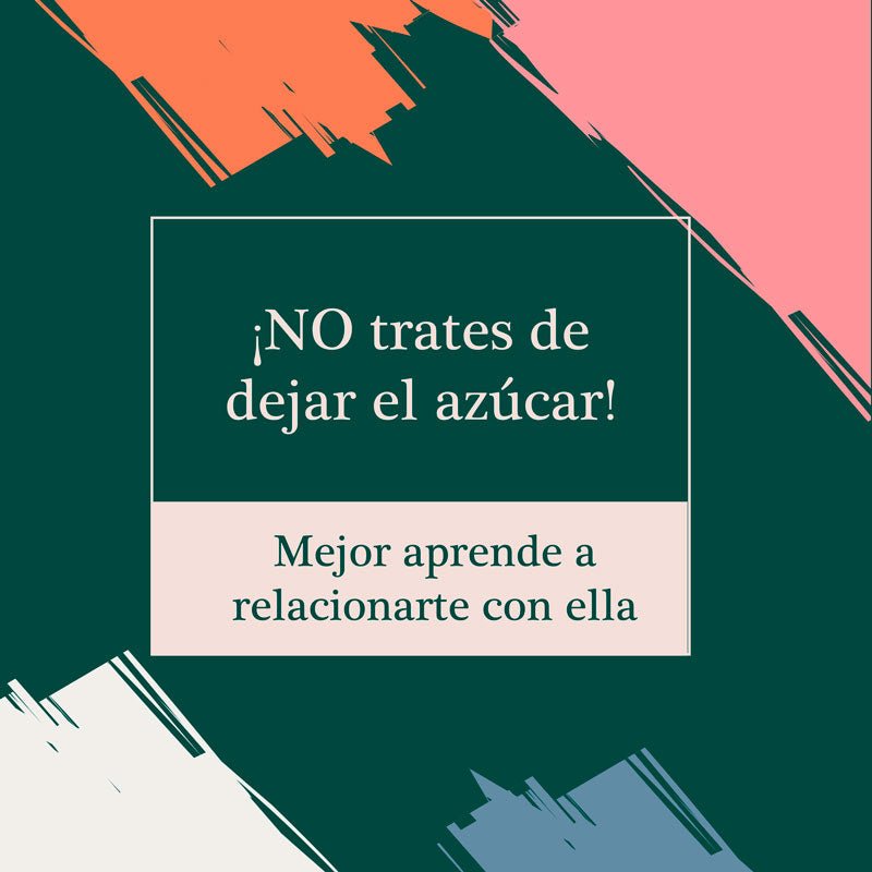 NO trates de dejar el azúcar, mejor aprende a relacionarte con ella.